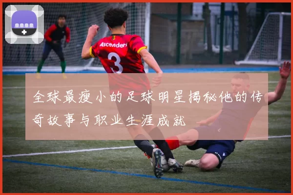 全球最瘦小的足球明星揭秘他的传奇故事与职业生涯成就
