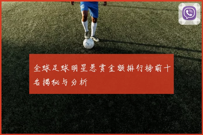 全球足球明星悬赏金额排行榜前十名揭秘与分析