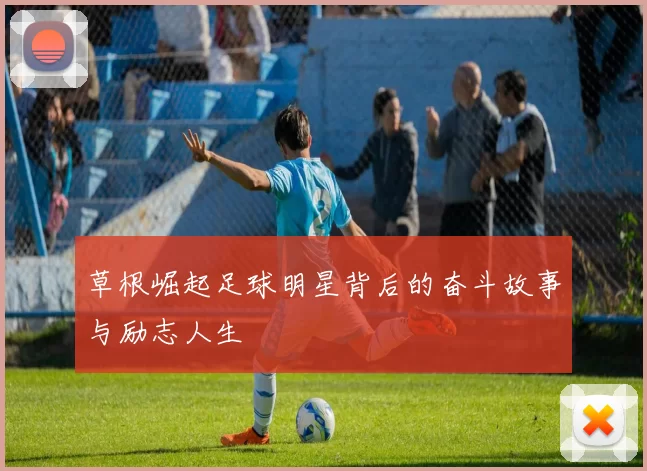 草根崛起足球明星背后的奋斗故事与励志人生