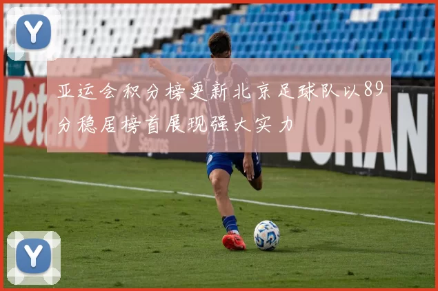 亚运会积分榜更新北京足球队以89分稳居榜首展现强大实力