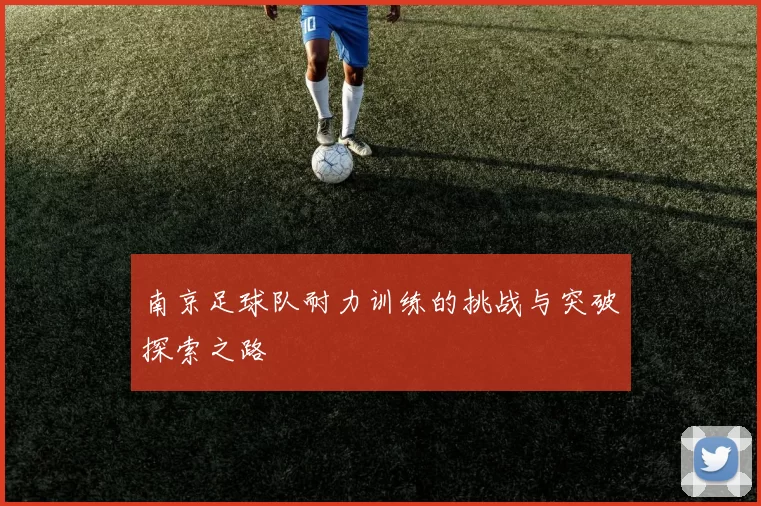 南京足球队耐力训练的挑战与突破探索之路