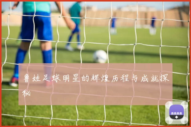 鲁姓足球明星的辉煌历程与成就探秘