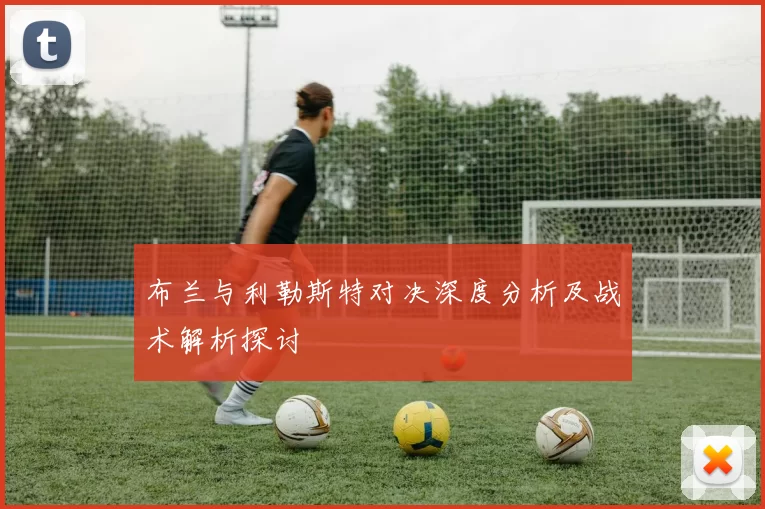 布兰与利勒斯特对决深度分析及战术解析探讨