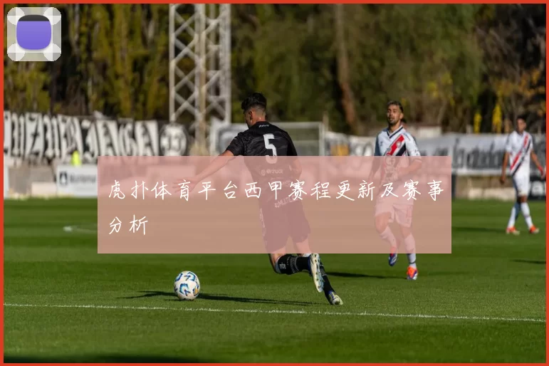 虎扑体育平台西甲赛程更新及赛事分析