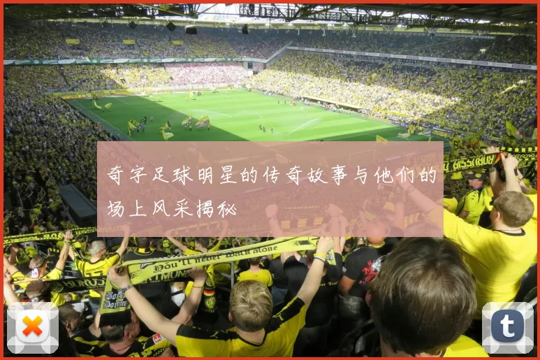 奇字足球明星的传奇故事与他们的场上风采揭秘
