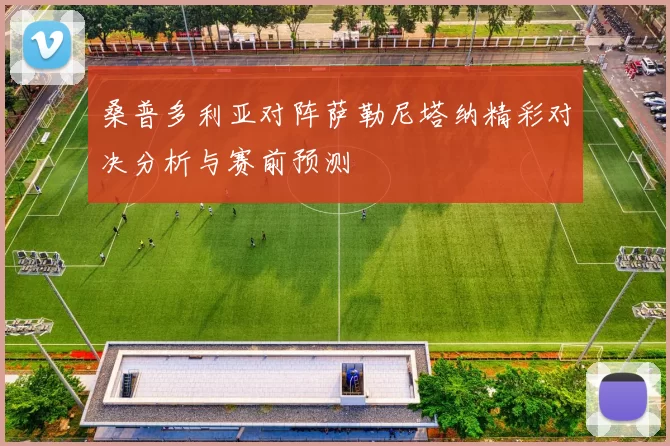 桑普多利亚对阵萨勒尼塔纳精彩对决分析与赛前预测
