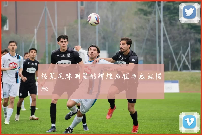 格策足球明星的辉煌历程与成就揭秘