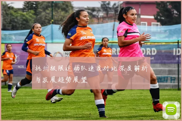 杭州极限运动队速度对比深度解析与发展趋势展望