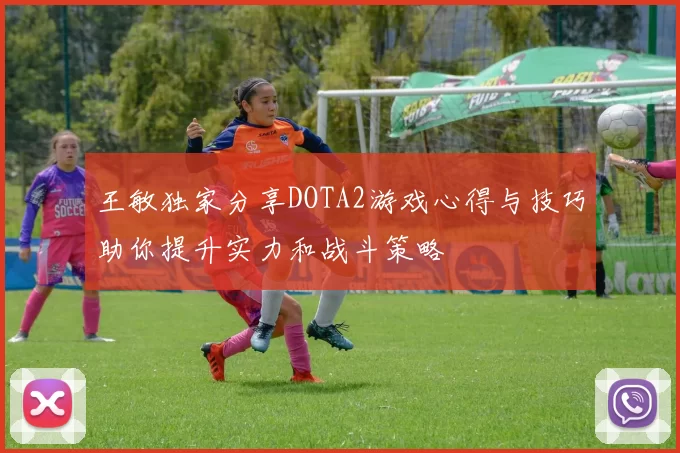 王敏独家分享DOTA2游戏心得与技巧助你提升实力和战斗策略